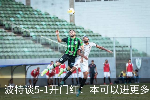 波特谈5-1开门红：本可以进更多，伊萨克和约克雷斯的配合很默契