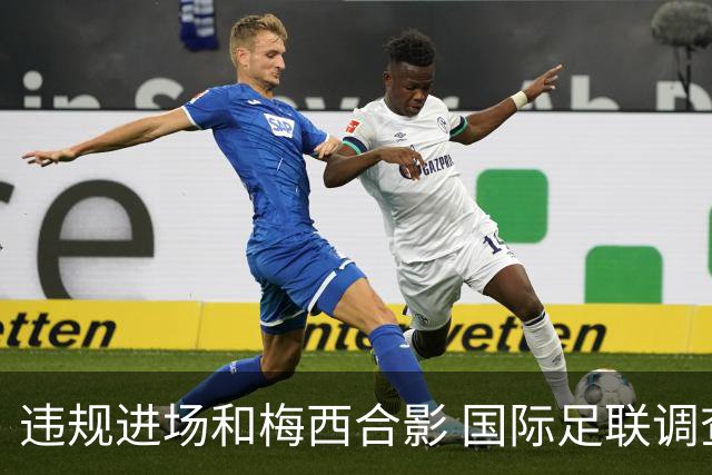 违规进场和梅西合影 国际足联调查网红撒盐哥