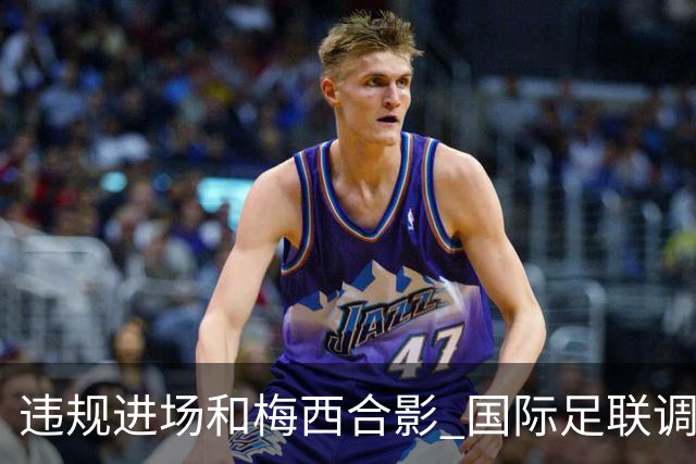 违规进场和梅西合影 国际足联调查网红撒盐哥